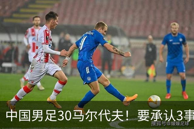 中国男足30马尔代夫！要承认3事实：1人3球满分，邵佳一展现魄力