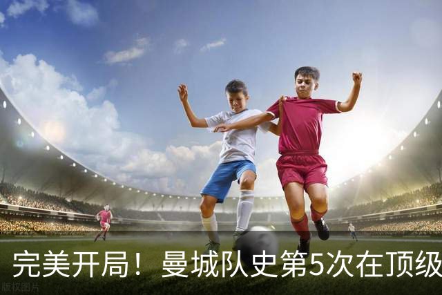 完美开局！曼城队史第5次在顶级联赛完成开局5连胜