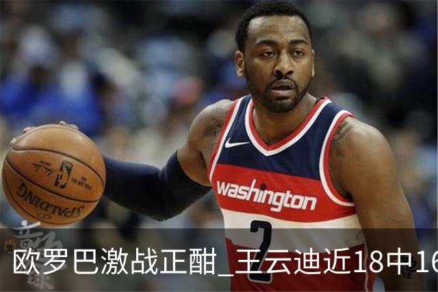 欧罗巴激战正酣 王云迪近18中16超高命中率领衔