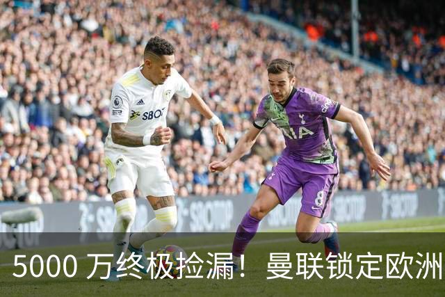 5000 万终极捡漏！曼联锁定欧洲全能神锋！卡里克救命补强来了